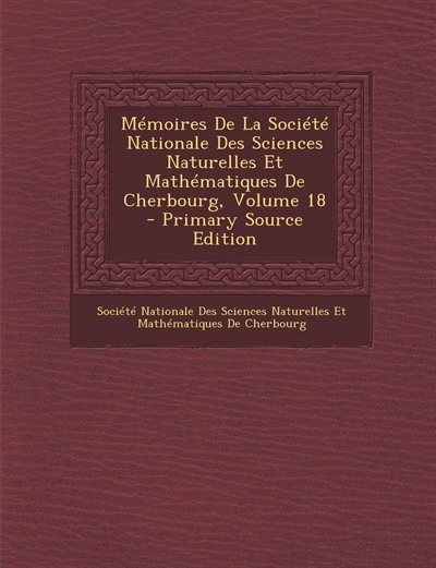 Couverture_Mémoires De La Société Nationale Des Sciences Naturelles Et Mathématiques De Cherbourg, Volume 18 - Primary Source Edition
