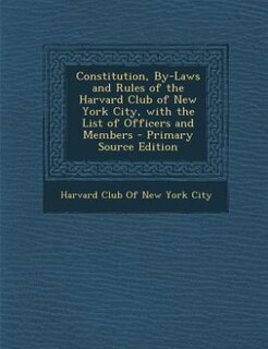 Front cover_Constitution, By-Laws and Rules of the Harvard Club of New York City, with the List of Officers and Members - Primary Source Edition