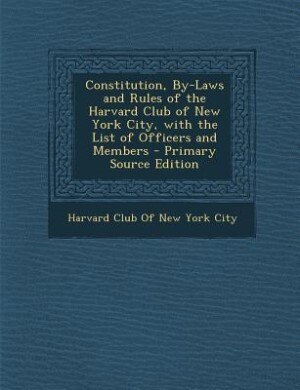 Front cover_Constitution, By-Laws and Rules of the Harvard Club of New York City, with the List of Officers and Members - Primary Source Edition