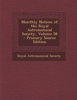 Monthly Notices of the Royal Astronomical Society, Volume 58 - Primary Source Edition