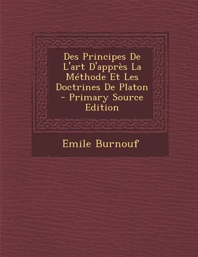 Couverture_Des Principes De L'art D'apprès La Méthode Et Les Doctrines De Platon - Primary Source Edition