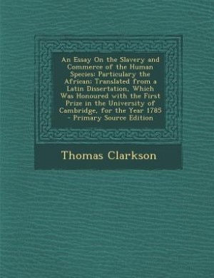 An Essay On the Slavery and Commerce of the Human Species: Particulary the African; Translated from a Latin Dissertation, Which Was Honoured with the First Pr