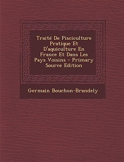 Front cover_Traité De Pisciculture Pratique Et D'aquiculture En France Et Dans Les Pays Voisins - Primary Source Edition