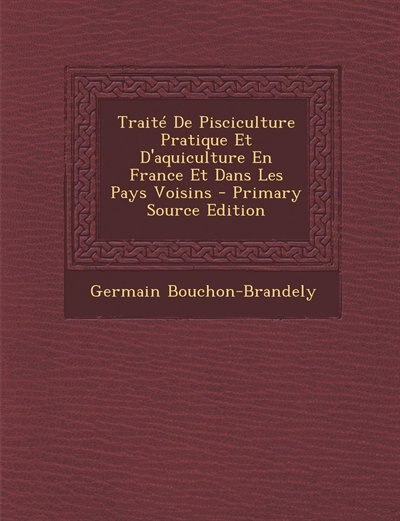 Front cover_Traité De Pisciculture Pratique Et D'aquiculture En France Et Dans Les Pays Voisins - Primary Source Edition