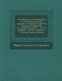 The History and Adventures of the Renowned Don Quixote: Translated from the Spanish of Miguel De Cervantes Saavedra. ... by Dr. Smollett. in Four Volumes -