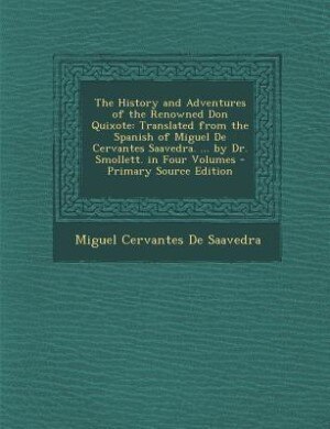 The History and Adventures of the Renowned Don Quixote: Translated from the Spanish of Miguel De Cervantes Saavedra. ... by Dr. Smollett. in Four Volumes -