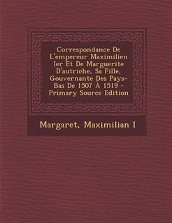 Front cover_Correspondance De L'empereur Maximilien Ier Et De Marguerite D'autriche, Sa Fille, Gouvernante Des Pays-Bas De 1507 À 1519 - Primary Source Edition