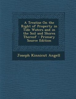 A Treatise On the Right of Property in Tide Waters and in the Soil and Shores Thereof