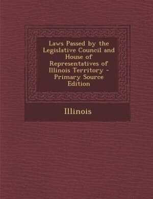Couverture_Laws Passed by the Legislative Council and House of Representatives of Illinois Territory - Primary Source Edition
