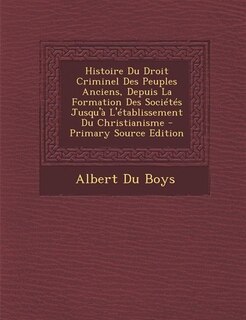 Couverture_Histoire Du Droit Criminel Des Peuples Anciens, Depuis La Formation Des Sociétés Jusqu'à L'établissement Du Christianisme - Primary Source Edition