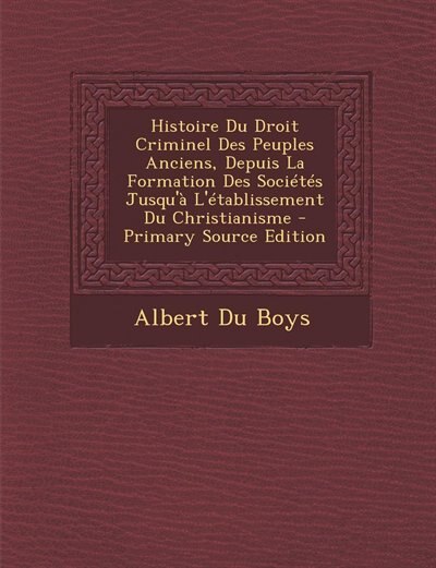 Couverture_Histoire Du Droit Criminel Des Peuples Anciens, Depuis La Formation Des Sociétés Jusqu'à L'établissement Du Christianisme - Primary Source Edition