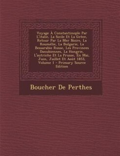 Front cover_Voyage À Constantinople Par L'italie, La Sicile Et La Grèce, Retour Par La Mer Noire, La Roumélie, La Bulgarie, La Bessarabie Russe, Les Provinces Danubiennes, La Hongrie, L'autriche Et La Prusse, En Mai, Juin, Juillet Et Août 1853, Volume 1