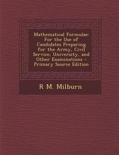 Mathematical Formulae: For the Use of Candidates Preparing for the Army, Civil Service, University, and Other Examinations