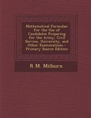 Mathematical Formulae: For the Use of Candidates Preparing for the Army, Civil Service, University, and Other Examinations
