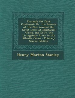 Through the Dark Continent: Or, the Sources of the Nile Around the Great Lakes of Equatorial Africa, and Down the Livingstone R