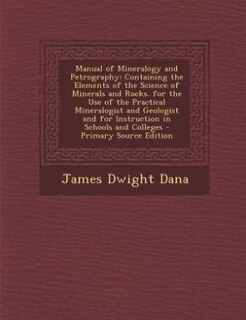 Manual of Mineralogy and Petrography: Containing the Elements of the Science of Minerals and Rocks. for the Use of the Practical Mineralo