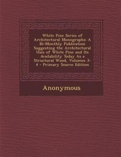 White Pine Series of Architectural Monographs: A Bi-Monthly Publication Suggesting the Architectural Uses of White Pine and Its Availability Today