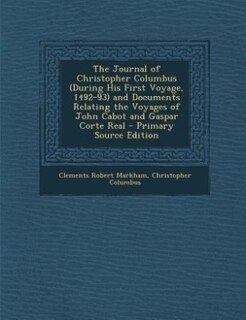 The Journal of Christopher Columbus (During His First Voyage, 1492-93) and Documents Relating the Voyages of John Cabot and Gaspar Corte Real - Primary Source Edition