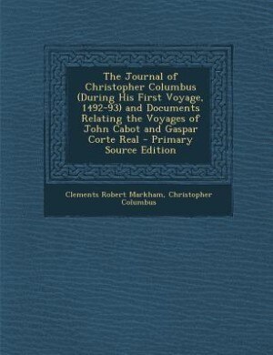 The Journal of Christopher Columbus (During His First Voyage, 1492-93) and Documents Relating the Voyages of John Cabot and Gaspar Corte Real - Primary Source Edition