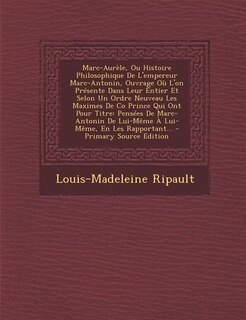 Marc-Aurèle, Ou Histoire Philosophique De L'empereur Marc-Antonin, Ouvrage Où L'on Présente Dans Leur Entier Et Selon Un Ordre Neuveau Les Maximes De Co Prince Qui Ont Pour Titre: Pensées De Marc-Antonin De Lui-Même À Lui-Même, En Les Rapportant... - Prim