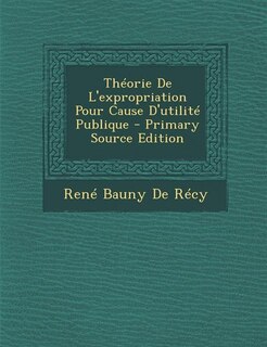 Front cover_Théorie De L'expropriation Pour Cause D'utilité Publique - Primary Source Edition