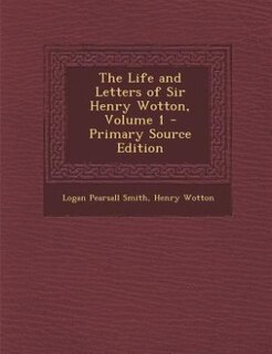 The Life and Letters of Sir Henry Wotton, Volume 1 - Primary Source Edition