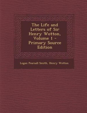 The Life and Letters of Sir Henry Wotton, Volume 1 - Primary Source Edition