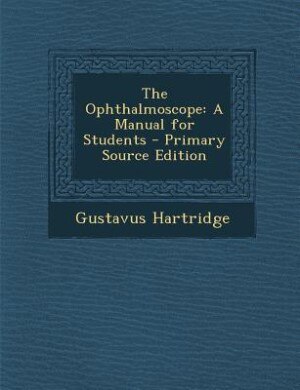 The Ophthalmoscope: A Manual for Students - Primary Source Edition
