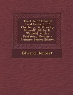 The Life of Edward Lord Herbert, of Cherbury, Written by Himself [Ed. by H. Walpole]. with a Prefatory Memoir