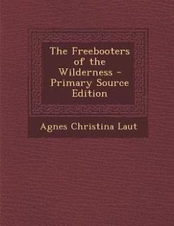 The Freebooters of the Wilderness - Primary Source Edition