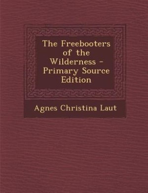 The Freebooters of the Wilderness - Primary Source Edition