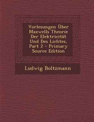 Vorlesungen Über Maxwells Theorie Der Elektricität Und Des Lichtes, Part 2 - Primary Source Edition
