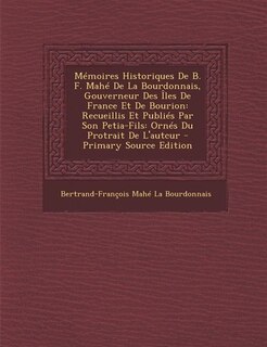 Mémoires Historiques De B. F. Mahé De La Bourdonnais, Gouverneur Des Îles De France Et De Bourion: Recueillis Et Publiés Par Son Petia-Fils: Ornés Du Protrait De L'autcur - Primary Source Edition