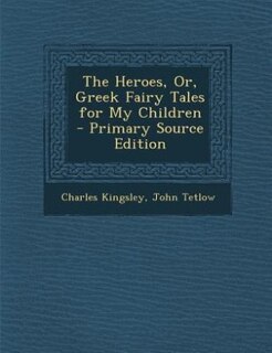 The Heroes, Or, Greek Fairy Tales for My Children - Primary Source Edition