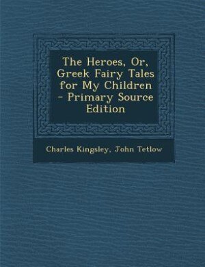 The Heroes, Or, Greek Fairy Tales for My Children - Primary Source Edition
