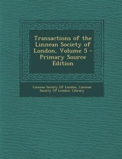 Transactions of the Linnean Society of London, Volume 5 - Primary Source Edition