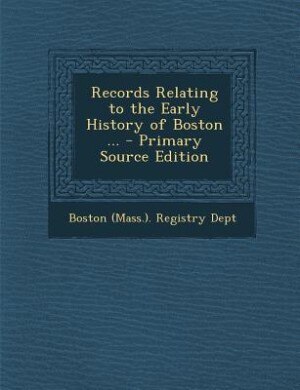Records Relating to the Early History of Boston ... - Primary Source Edition