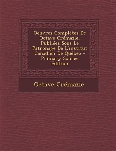 Couverture_Oeuvres Complètes De Octave Crémazie, Publiées Sous Le Patronage De L'institut Canadien De Québec - Primary Source Edition