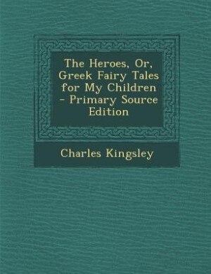Couverture_The Heroes, Or, Greek Fairy Tales for My Children - Primary Source Edition