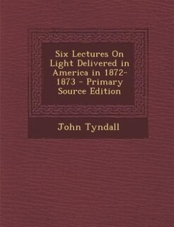Couverture_Six Lectures On Light Delivered in America in 1872-1873 - Primary Source Edition