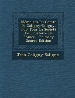 Couverture_Mémoires Du Comte De Coligny-Saligny, Pub. Pour La Société De L'histoire De France - Primary Source Edition