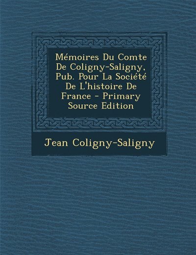 Couverture_Mémoires Du Comte De Coligny-Saligny, Pub. Pour La Société De L'histoire De France - Primary Source Edition
