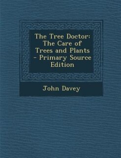 The Tree Doctor: The Care of Trees and Plants - Primary Source Edition