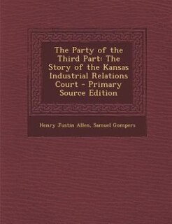 The Party of the Third Part: The Story of the Kansas Industrial Relations Court - Primary Source Edition