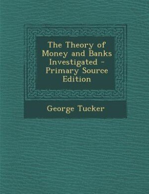 The Theory of Money and Banks Investigated - Primary Source Edition