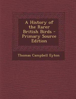 A History of the Rarer British Birds - Primary Source Edition
