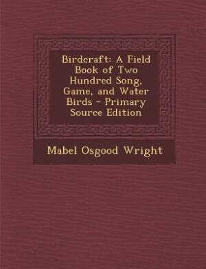 Birdcraft: A Field Book of Two Hundred Song, Game, and Water Birds - Primary Source Edition