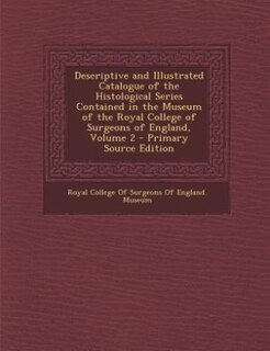 Couverture_Descriptive and Illustrated Catalogue of the Histological Series Contained in the Museum of the Royal College of Surgeons of England, Volume 2 - Primary Source Edition