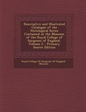 Couverture_Descriptive and Illustrated Catalogue of the Histological Series Contained in the Museum of the Royal College of Surgeons of England, Volume 2 - Primary Source Edition