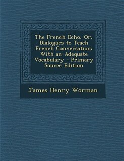 The French Echo, Or, Dialogues to Teach French Conversation: With an Adequate Vocabulary - Primary Source Edition